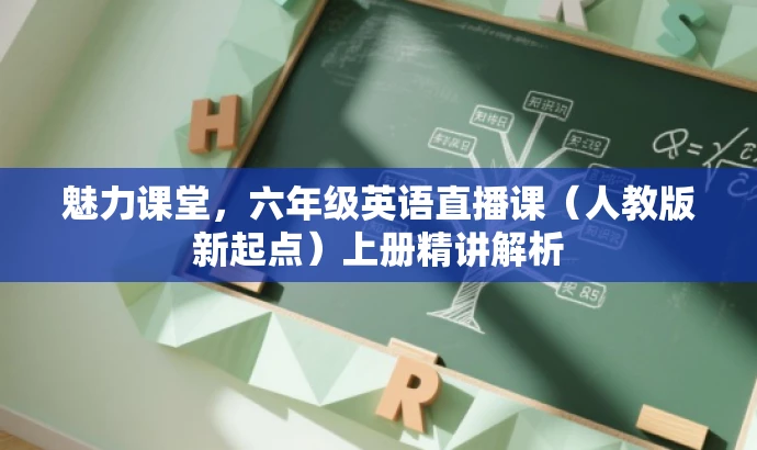魅力课堂,六年级英语直播课(人教版新起点)上册精讲解析 魅力课堂,六年级英语直播课(人教版新起点)上册精讲解析