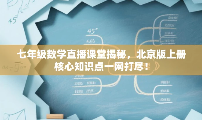 七年级数学直播课堂揭秘,北京版上册核心知识点一网打尽! 七年级数学直播课堂揭秘,北京版上册核心知识点一网打尽!