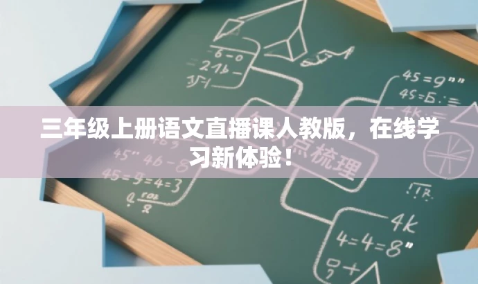 三年级上册语文直播课人教版,在线学习新体验! 三年级上册语文直播课人教版,在线学习新体验!