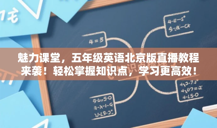魅力课堂,五年级英语北京版直播教程来袭!轻松掌握知识点,学习更高效! 魅力课堂,五年级英语北京版直播教程来袭!轻松掌握知识点,学习更高效!