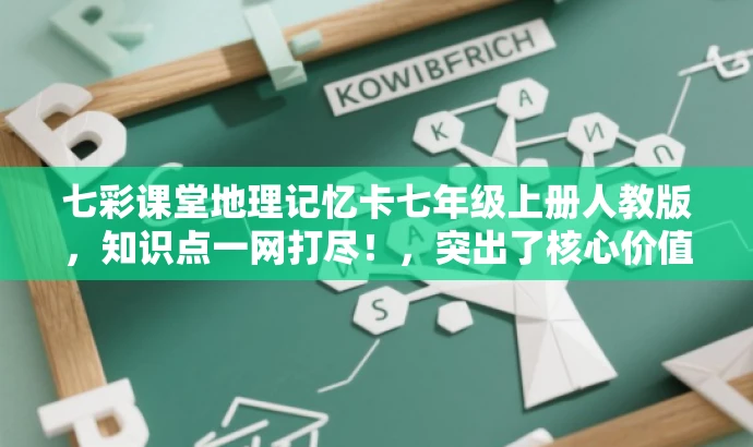 七彩课堂地理记忆卡七年级上册人教版,知识点一网打尽!,突出了核心价值,强调了记忆卡对七年级上册地理知识点的全面覆盖,同时使用了吸引人的语言,希望能引起目标人群的注意。 七彩课堂地理记忆卡七年级上册人教版,知识点一网打尽!,突出了核心价值,强调了记忆卡对七年级上册地理知识点的全面覆盖,同时使用了吸引人的语言,希望能引起目标人群的注意。