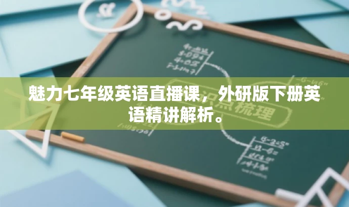 魅力七年级英语直播课,外研版下册英语精讲解析。 魅力七年级英语直播课,外研版下册英语精讲解析。
