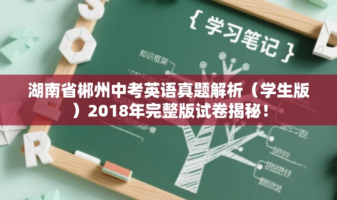 湖南省郴州中考英语真题解析(学生版)2018年完整版试卷揭秘! 湖南省郴州中考英语真题解析(学生版)2018年完整版试卷揭秘!