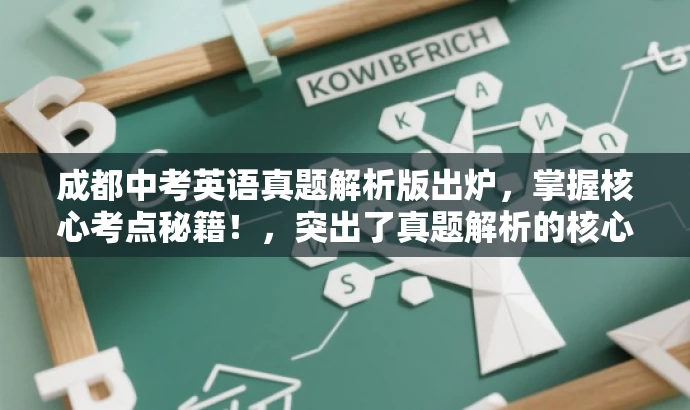 成都中考英语真题解析版出炉,掌握核心考点秘籍!,突出了真题解析的核心价值,同时使用了具有吸引力的语言来吸引目标人群的注意力。 成都中考英语真题解析版出炉,掌握核心考点秘籍!,突出了真题解析的核心价值,同时使用了具有吸引力的语言来吸引目标人群的注意力。