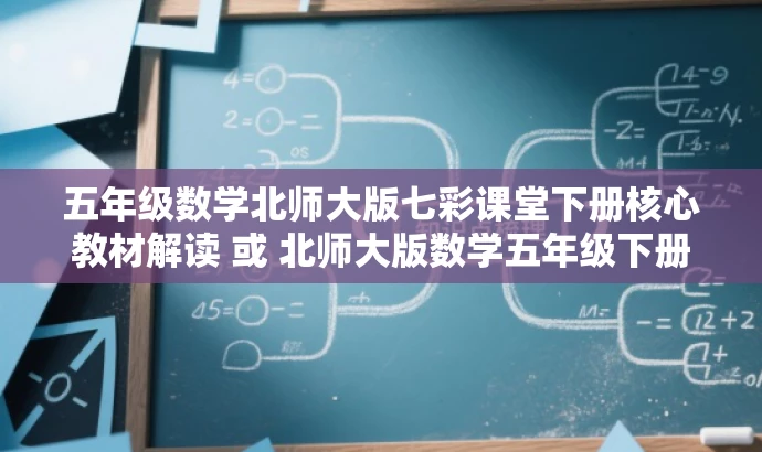 五年级数学北师大版七彩课堂下册核心教材解读 或 北师大版数学五年级下册七彩课堂教材亮点解析。 五年级数学北师大版七彩课堂下册核心教材解读 或 北师大版数学五年级下册七彩课堂教材亮点解析。