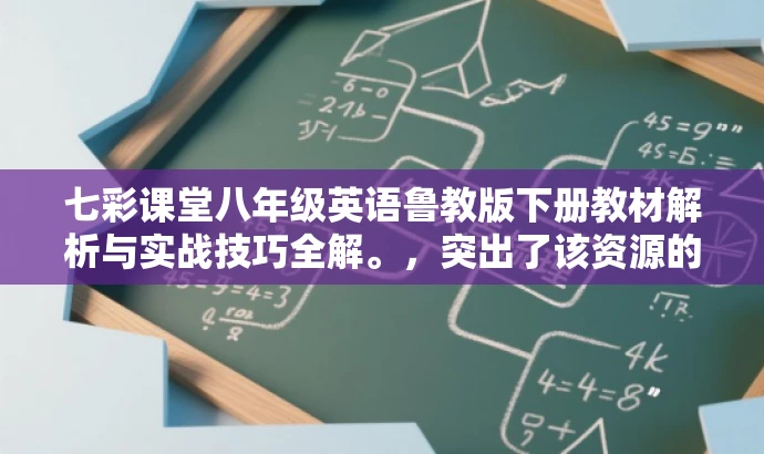七彩课堂八年级英语鲁教版下册教材解析与实战技巧全解。,突出了该资源的核心价值(教材解析与实战技巧全解),同时语言简洁有吸引力,适合目标人群的需求。 七彩课堂八年级英语鲁教版下册教材解析与实战技巧全解。,突出了该资源的核心价值(教材解析与实战技巧全解),同时语言简洁有吸引力,适合目标人群的需求。