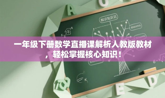 一年级下册数学直播课解析人教版教材，轻松掌握核心知识！