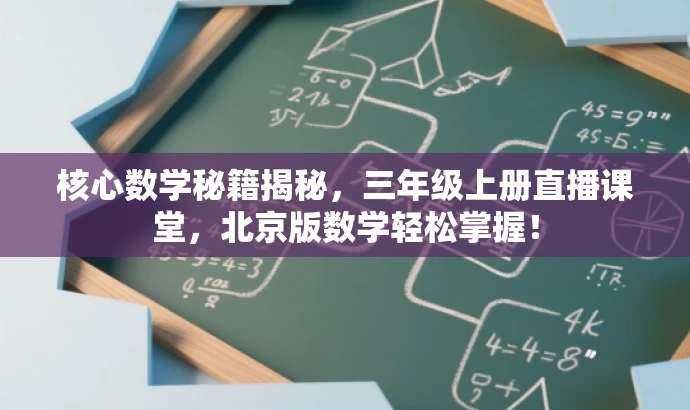 核心数学秘籍揭秘，三年级上册直播课堂，北京版数学轻松掌握！