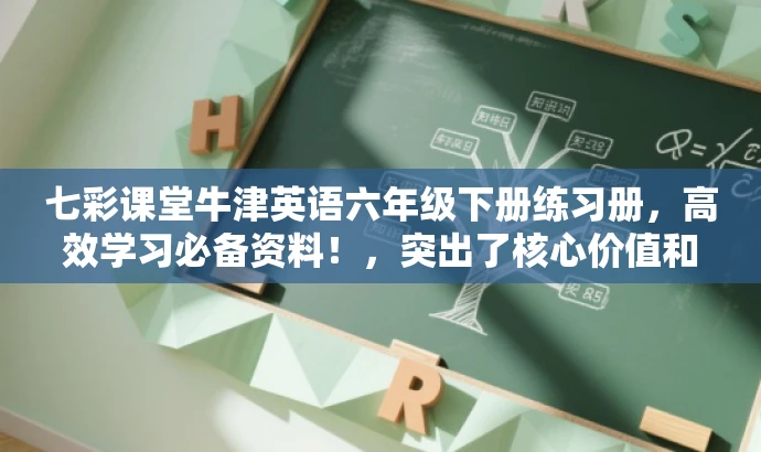 七彩课堂牛津英语六年级下册练习册,高效学习必备资料!,突出了核心价值和目标人群需求,使用了吸引人的语言,旨在提高点击率和关注度。 七彩课堂牛津英语六年级下册练习册,高效学习必备资料!,突出了核心价值和目标人群需求,使用了吸引人的语言,旨在提高点击率和关注度。