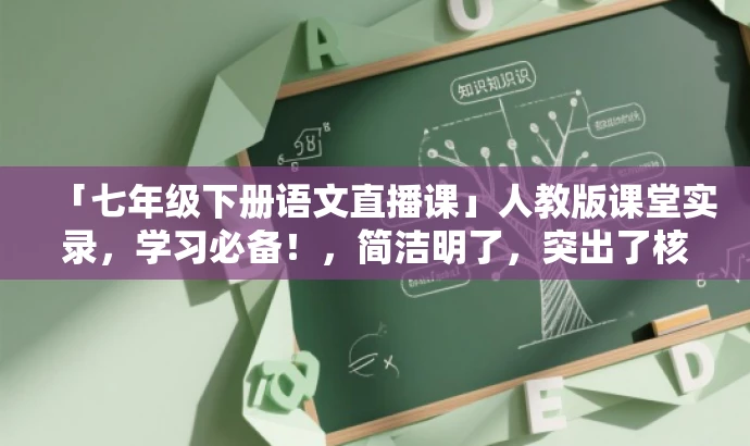 「七年级下册语文直播课」人教版课堂实录,学习必备!,简洁明了,突出了核心价值(七年级下册语文直播课),同时提到了人教版和课堂实录,能够吸引学生和教师的关注,同时也表现出该资源是学习和教学的必备工具。 「七年级下册语文直播课」人教版课堂实录,学习必备!,简洁明了,突出了核心价值(七年级下册语文直播课),同时提到了人教版和课堂实录,能够吸引学生和教师的关注,同时也表现出该资源是学习和教学的必备工具。