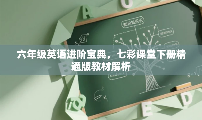 六年级英语进阶宝典,七彩课堂下册精通版教材解析 六年级英语进阶宝典,七彩课堂下册精通版教材解析