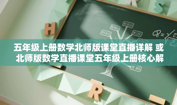 五年级上册数学北师版课堂直播详解 或 北师版数学直播课堂五年级上册核心解析。 五年级上册数学北师版课堂直播详解 或 北师版数学直播课堂五年级上册核心解析。