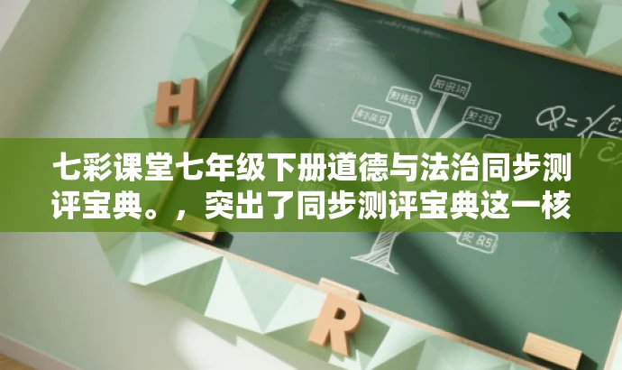 七彩课堂七年级下册道德与法治同步测评宝典。,突出了同步测评宝典这一核心价值,同时针对七年级学生这一特定目标人群,语言简洁且具有吸引力。 七彩课堂七年级下册道德与法治同步测评宝典。,突出了同步测评宝典这一核心价值,同时针对七年级学生这一特定目标人群,语言简洁且具有吸引力。