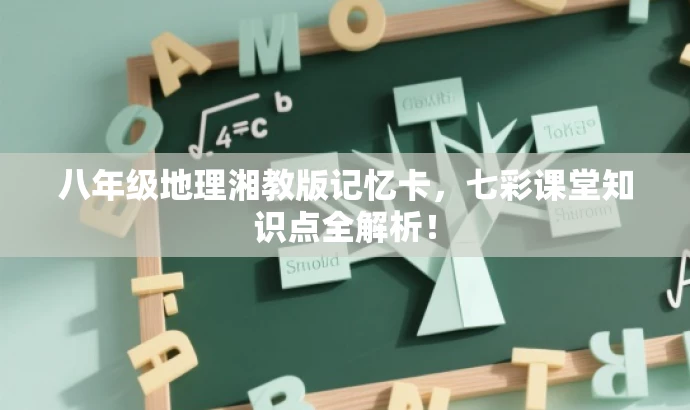 八年级地理湘教版记忆卡,七彩课堂知识点全解析! 八年级地理湘教版记忆卡,七彩课堂知识点全解析!