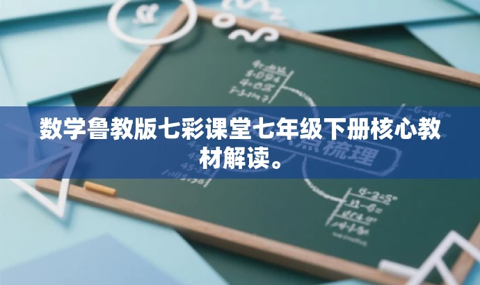 数学鲁教版七彩课堂七年级下册核心教材解读。 数学鲁教版七彩课堂七年级下册核心教材解读。