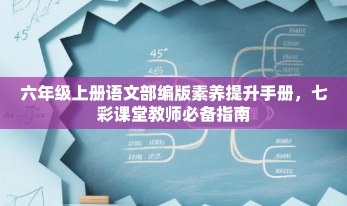 六年级上册语文部编版素养提升手册,七彩课堂教师必备指南 六年级上册语文部编版素养提升手册,七彩课堂教师必备指南