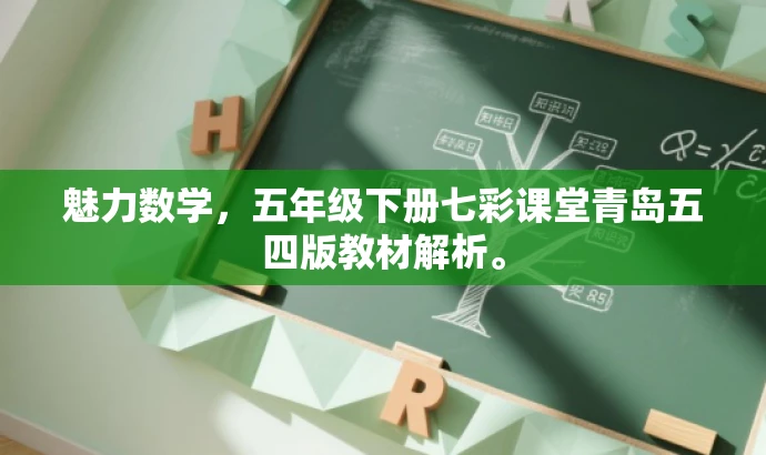 魅力数学,五年级下册七彩课堂青岛五四版教材解析。 魅力数学,五年级下册七彩课堂青岛五四版教材解析。
