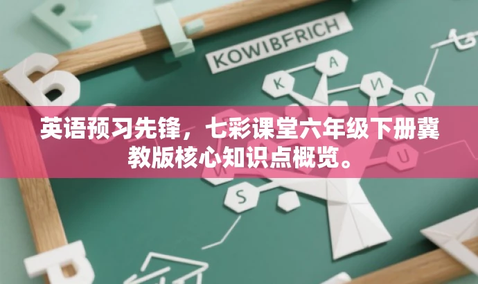 英语预习先锋,七彩课堂六年级下册冀教版核心知识点概览。 英语预习先锋,七彩课堂六年级下册冀教版核心知识点概览。
