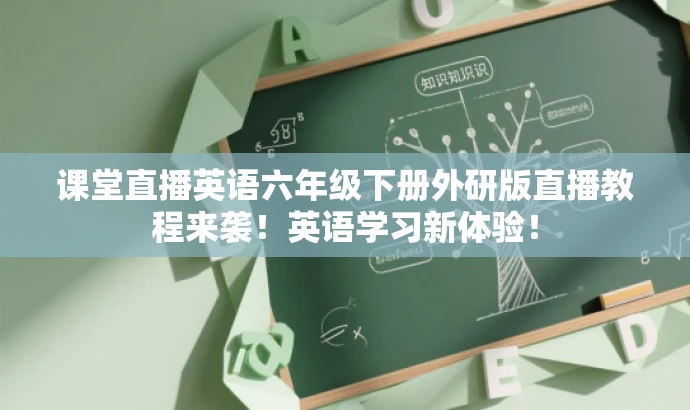 课堂直播英语六年级下册外研版直播教程来袭!英语学习新体验! 课堂直播英语六年级下册外研版直播教程来袭!英语学习新体验!