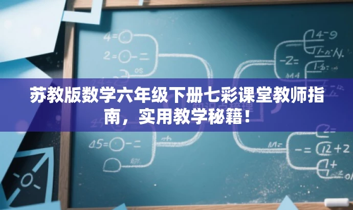 苏教版数学六年级下册七彩课堂教师指南,实用教学秘籍! 苏教版数学六年级下册七彩课堂教师指南,实用教学秘籍!
