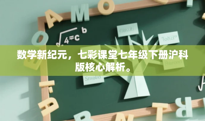 数学新纪元，七彩课堂七年级下册沪科版核心解析。