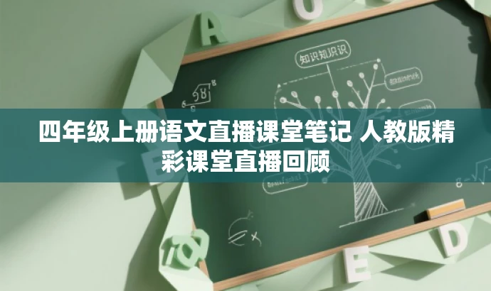 四年级上册语文直播课堂笔记 人教版精彩课堂直播回顾 四年级上册语文直播课堂笔记 人教版精彩课堂直播回顾