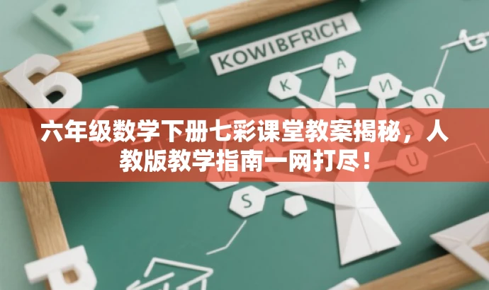 六年级数学下册七彩课堂教案揭秘,人教版教学指南一网打尽! 六年级数学下册七彩课堂教案揭秘,人教版教学指南一网打尽!