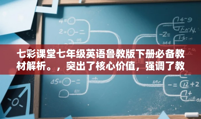 七彩课堂七年级英语鲁教版下册必备教材解析。,突出了核心价值,强调了教材的重要性和实用性,同时使用了必备教材解析这样的表述来吸引目标人群的注意力。 七彩课堂七年级英语鲁教版下册必备教材解析。,突出了核心价值,强调了教材的重要性和实用性,同时使用了必备教材解析这样的表述来吸引目标人群的注意力。