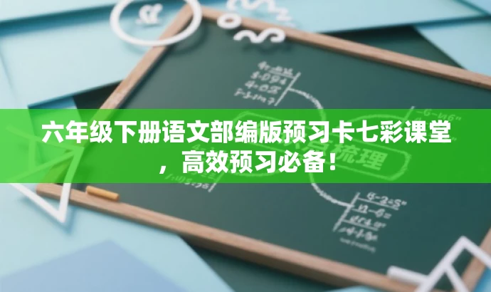六年级下册语文部编版预习卡七彩课堂，高效预习必备！