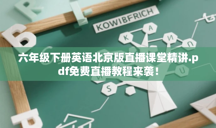 六年级下册英语北京版直播课堂精讲.pdf免费直播教程来袭! 六年级下册英语北京版直播课堂精讲.pdf免费直播教程来袭!