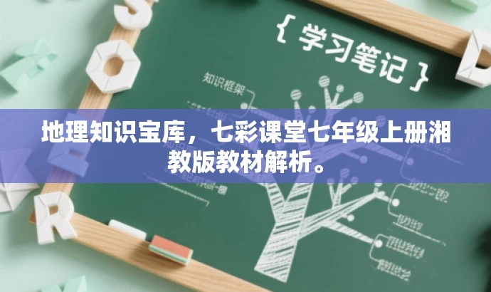 地理知识宝库,七彩课堂七年级上册湘教版教材解析。 地理知识宝库,七彩课堂七年级上册湘教版教材解析。