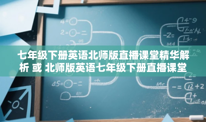 七年级下册英语北师版直播课堂精华解析 或 北师版英语七年级下册直播课堂亮点解析。 七年级下册英语北师版直播课堂精华解析 或 北师版英语七年级下册直播课堂亮点解析。