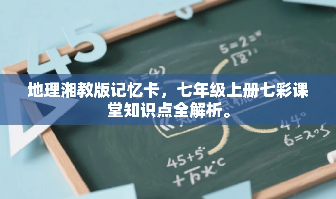 地理湘教版记忆卡,七年级上册七彩课堂知识点全解析。 地理湘教版记忆卡,七年级上册七彩课堂知识点全解析。