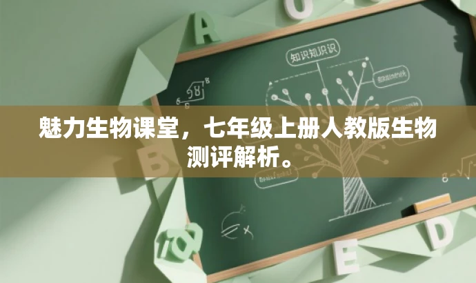 魅力生物课堂,七年级上册人教版生物测评解析。 魅力生物课堂,七年级上册人教版生物测评解析。