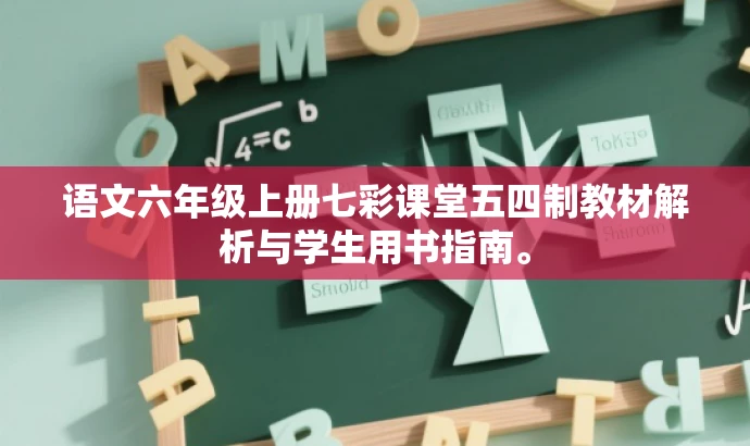 语文六年级上册七彩课堂五四制教材解析与学生用书指南。 语文六年级上册七彩课堂五四制教材解析与学生用书指南。