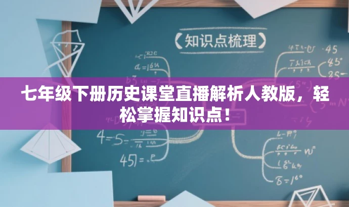 七年级下册历史课堂直播解析人教版,轻松掌握知识点! 七年级下册历史课堂直播解析人教版,轻松掌握知识点!