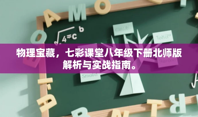 物理宝藏,七彩课堂八年级下册北师版解析与实战指南。 物理宝藏,七彩课堂八年级下册北师版解析与实战指南。