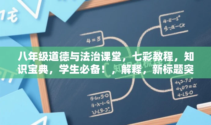 八年级道德与法治课堂，七彩教程，知识宝典，学生必备！，解释，新标题突出了教程的核心价值和目标人群需求，使用了形容词和动词来增强语言吸引力，同时强调了学生使用这本教程的重要性。
