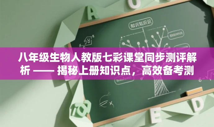 八年级生物人教版七彩课堂同步测评解析 —— 揭秘上册知识点，高效备考测评！