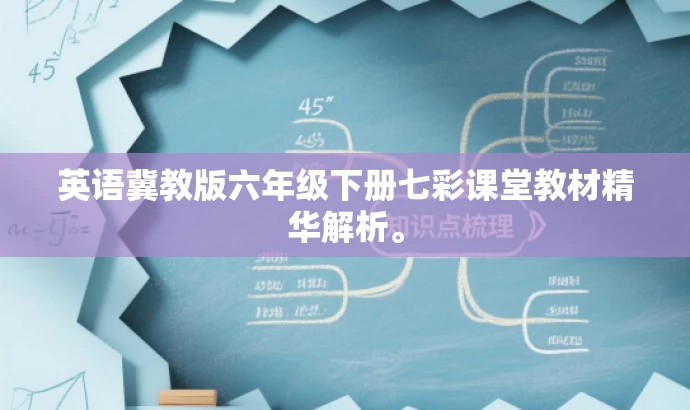 英语冀教版六年级下册七彩课堂教材精华解析。 英语冀教版六年级下册七彩课堂教材精华解析。