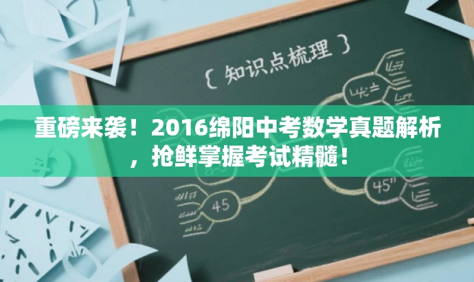 重磅来袭!2016绵阳中考数学真题解析,抢鲜掌握考试精髓! 重磅来袭!2016绵阳中考数学真题解析,抢鲜掌握考试精髓!