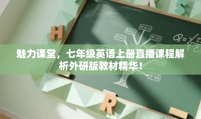 魅力课堂，七年级英语上册直播课程解析外研版教材精华！