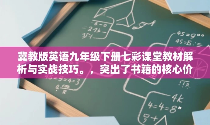 冀教版英语九年级下册七彩课堂教材解析与实战技巧。,突出了书籍的核心价值(英语教材解析与实战技巧),同时使用了具有吸引力的语言,适合目标人群的注意力需求。 冀教版英语九年级下册七彩课堂教材解析与实战技巧。,突出了书籍的核心价值(英语教材解析与实战技巧),同时使用了具有吸引力的语言,适合目标人群的注意力需求。