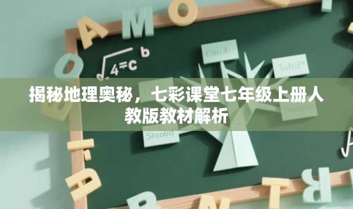 揭秘地理奥秘,七彩课堂七年级上册人教版教材解析 揭秘地理奥秘,七彩课堂七年级上册人教版教材解析