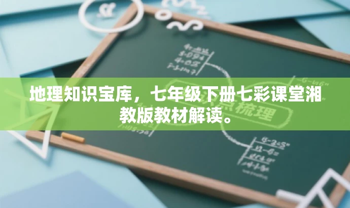 地理知识宝库,七年级下册七彩课堂湘教版教材解读。 地理知识宝库,七年级下册七彩课堂湘教版教材解读。