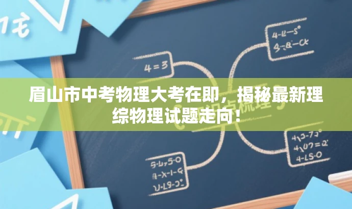 眉山市中考物理大考在即,揭秘最新理综物理试题走向! 眉山市中考物理大考在即,揭秘最新理综物理试题走向!