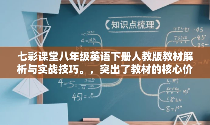 七彩课堂八年级英语下册人教版教材解析与实战技巧。,突出了教材的核心价值,强调了实战技巧,更易于吸引学生和家长的注意力。 七彩课堂八年级英语下册人教版教材解析与实战技巧。,突出了教材的核心价值,强调了实战技巧,更易于吸引学生和家长的注意力。