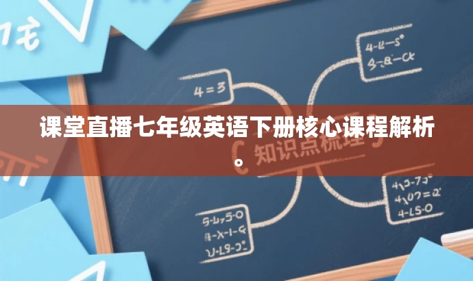 课堂直播七年级英语下册核心课程解析。 课堂直播七年级英语下册核心课程解析。