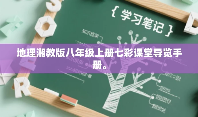 地理湘教版八年级上册七彩课堂导览手册。 地理湘教版八年级上册七彩课堂导览手册。