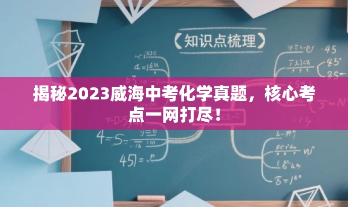 揭秘2023威海中考化学真题,核心考点一网打尽! 揭秘2023威海中考化学真题,核心考点一网打尽!